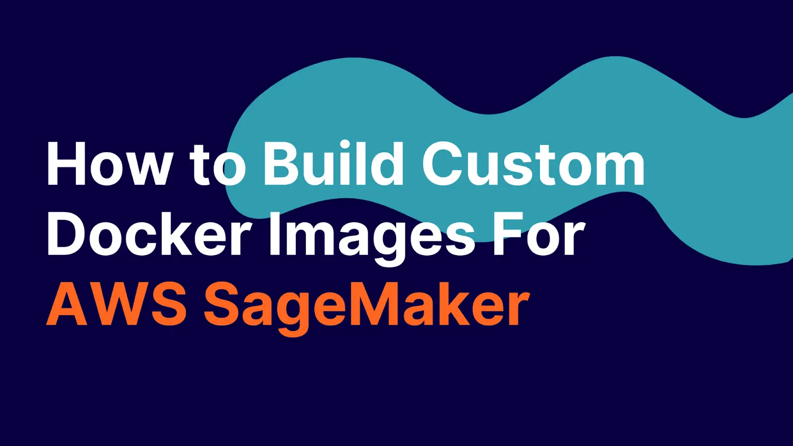 How to Build Custom Docker Images For AWS SageMaker
